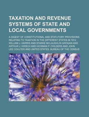 Book cover for Taxation and Revenue Systems of State and Local Governments; A Digest of Constitutional and Statutory Provisions Relating to Taxation in the Different States in 1912