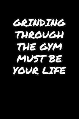 Book cover for Grinding Through The Gym Must Be Your Life