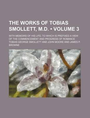 Book cover for The Works of Tobias Smollett, M.D. (Volume 3); With Memoirs of His Life to Which Is Prefixed a View of the Commencement and Progress of Romance