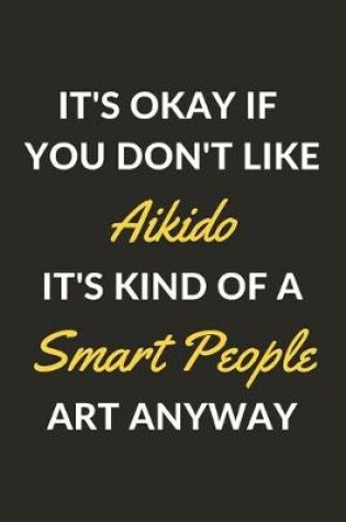 Cover of It's Okay If You Don't Like Aikido It's Kind Of A Smart People Art Anyway