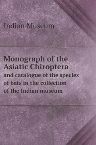 Cover of Monograph of the Asiatic Chiroptera and catalogue of the species of bats in the collection of the Indian museum