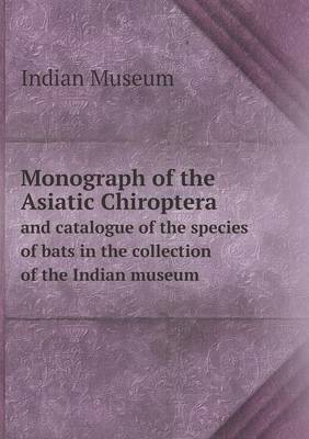 Book cover for Monograph of the Asiatic Chiroptera and catalogue of the species of bats in the collection of the Indian museum