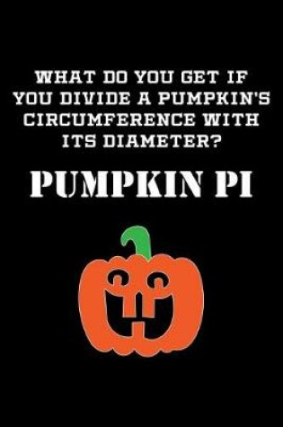 Cover of What Do You Get If You Divide A Pumpkin's Circumference With Its Diameter? Pumpkin Pi