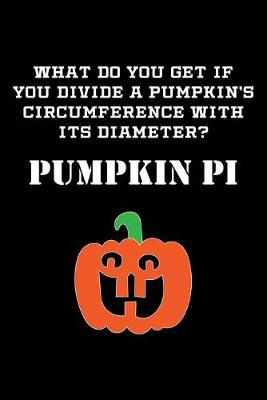 Book cover for What Do You Get If You Divide A Pumpkin's Circumference With Its Diameter? Pumpkin Pi