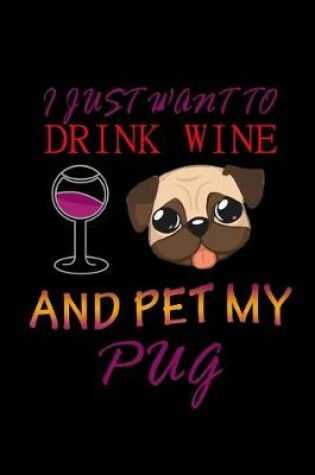 Cover of I just want to Drink Wine and Pet my Pug