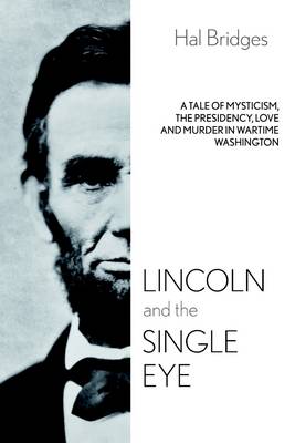 Book cover for Lincoln and the Single Eye: A Tale Of Mysticism, The Presidency, Love And Murder In Wartime Washington