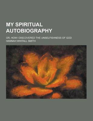 Book cover for My Spiritual Autobiography; Or, How I Discovered the Unselfishness of God