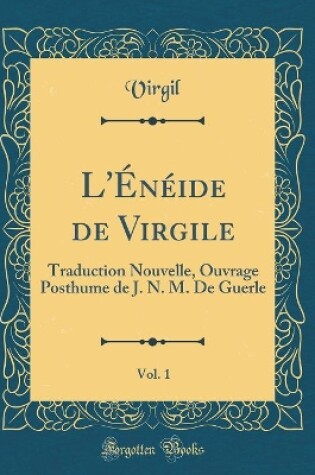 Cover of L'Énéide de Virgile, Vol. 1: Traduction Nouvelle, Ouvrage Posthume de J. N. M. De Guerle (Classic Reprint)
