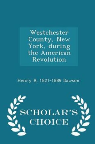 Cover of Westchester County, New York, During the American Revolution - Scholar's Choice Edition