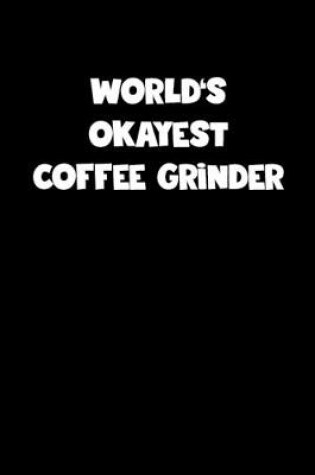 Cover of World's Okayest Coffee Grinder Notebook - Coffee Grinder Diary - Coffee Grinder Journal - Funny Gift for Coffee Grinder