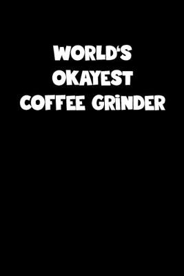 Book cover for World's Okayest Coffee Grinder Notebook - Coffee Grinder Diary - Coffee Grinder Journal - Funny Gift for Coffee Grinder