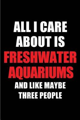 Book cover for All I Care about Is Freshwater Aquariums and Like Maybe Three People