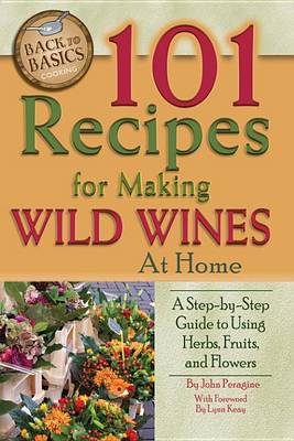 Cover of 101 Recipes for Making Wild Wines at Home: A Step-By-Step Guide to Using Herbs, Fruits, and Flowers