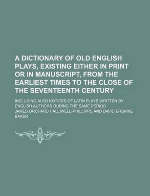 Book cover for A Dictionary of Old English Plays, Existing Either in Print or in Manuscript, from the Earliest Times to the Close of the Seventeenth Century; Including Also Notices of Latin Plays Written by English Authors During the Same Period