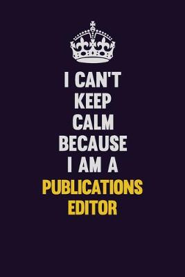 Book cover for I Can't Keep Calm Because I Am A Publications Editor