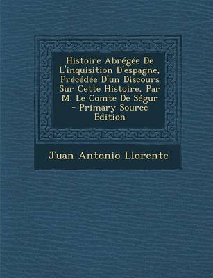 Book cover for Histoire Abregee de L'Inquisition D'Espagne, Precedee D'Un Discours Sur Cette Histoire, Par M. Le Comte de Segur - Primary Source Edition