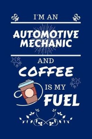 Cover of I'm An Automotive Mechanic And Coffee Is My Fuel