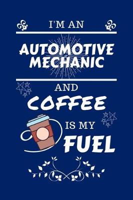 Book cover for I'm An Automotive Mechanic And Coffee Is My Fuel