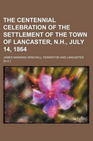 Cover of The Centennial Celebration of the Settlement of the Town of Lancaster, N.H., July 14, 1864