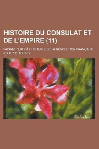 Cover of Histoire Du Consulat Et de L'Empire; Faisant Suite A L'Histoire de La Revolution Francaise (11 )