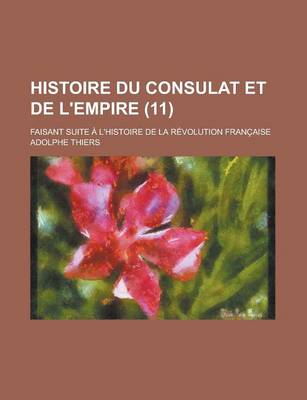 Book cover for Histoire Du Consulat Et de L'Empire; Faisant Suite A L'Histoire de La Revolution Francaise (11 )