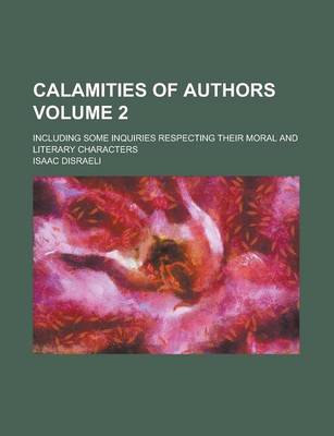 Book cover for Calamities of Authors; Including Some Inquiries Respecting Their Moral and Literary Characters Volume 2