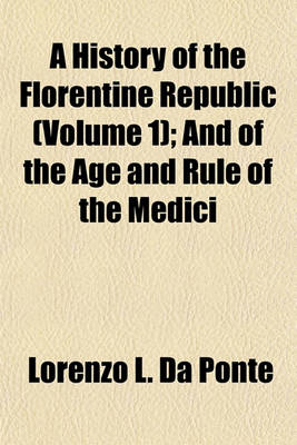 Book cover for A History of the Florentine Republic Volume 1; And of the Age and Rule of the Medici