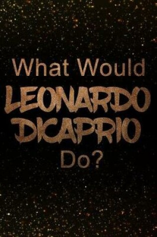 Cover of What Would Leonardo DiCaprio Do?