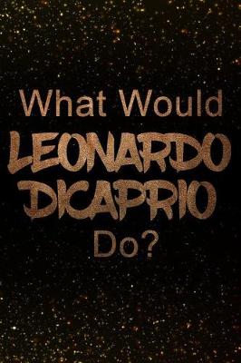 Book cover for What Would Leonardo DiCaprio Do?