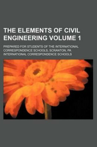 Cover of The Elements of Civil Engineering Volume 1; Prepared for Students of the International Correspondence Schools, Scranton, Pa