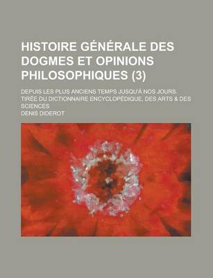 Book cover for Histoire Generale Des Dogmes Et Opinions Philosophiques (3); Depuis Les Plus Anciens Temps Jusqu'a Nos Jours. Tiree Du Dictionnaire Encyclopedique, Des Arts & Des Sciences