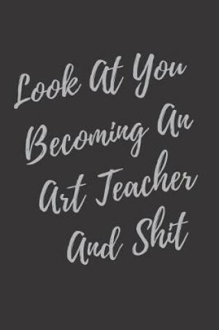 Cover of Look At You Becoming An Art Teacher And Shit