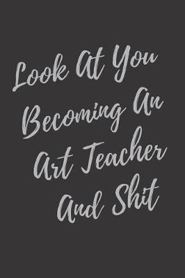 Book cover for Look At You Becoming An Art Teacher And Shit