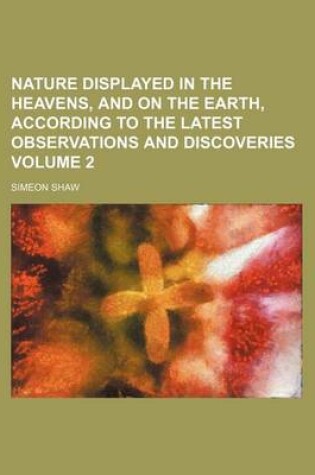 Cover of Nature Displayed in the Heavens, and on the Earth, According to the Latest Observations and Discoveries Volume 2