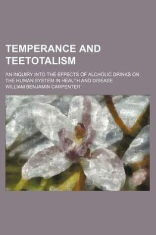 Cover of Temperance and Teetotalism; An Inquiry Into the Effects of Alcholic Drinks on the Human System in Health and Disease