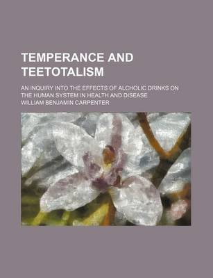 Book cover for Temperance and Teetotalism; An Inquiry Into the Effects of Alcholic Drinks on the Human System in Health and Disease