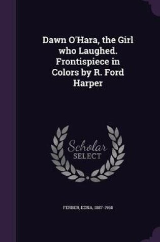 Cover of Dawn O'Hara, the Girl Who Laughed. Frontispiece in Colors by R. Ford Harper