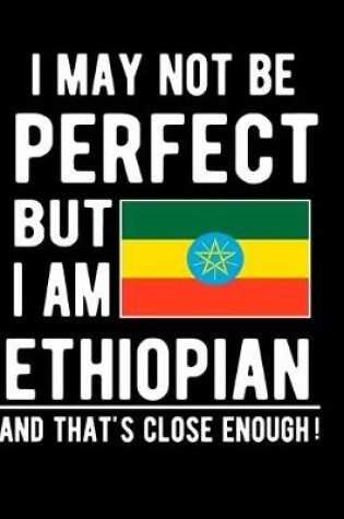 Cover of I May Not Be Perfect But I Am Ethiopian And That's Close Enough!