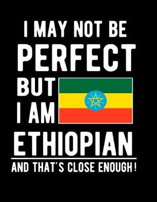 Book cover for I May Not Be Perfect But I Am Ethiopian And That's Close Enough!