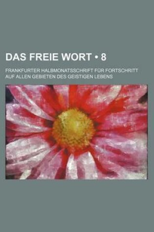 Cover of Das Freie Wort (8); Frankfurter Halbmonatsschrift Fur Fortschritt Auf Allen Gebieten Des Geistigen Lebens