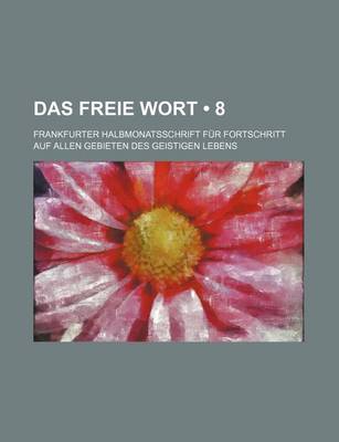 Book cover for Das Freie Wort (8); Frankfurter Halbmonatsschrift Fur Fortschritt Auf Allen Gebieten Des Geistigen Lebens