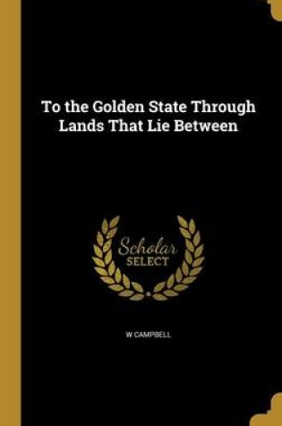 Cover of To the Golden State Through Lands That Lie Between