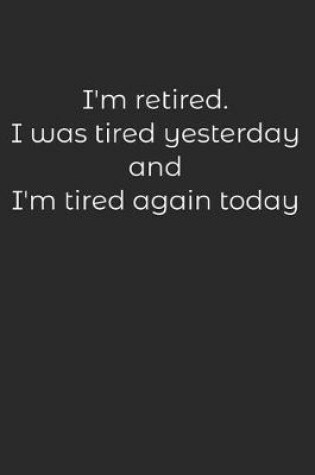 Cover of I'M RETIRED I was tired yesterday and I'm tired again Today