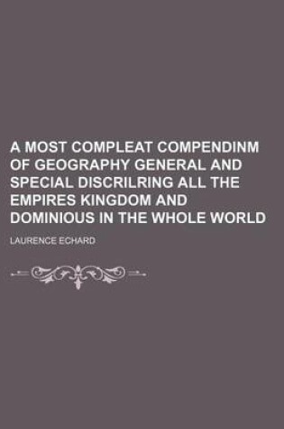 Cover of A Most Compleat Compendinm of Geography General and Special Discrilring All the Empires Kingdom and Dominious in the Whole World