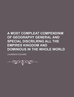 Book cover for A Most Compleat Compendinm of Geography General and Special Discrilring All the Empires Kingdom and Dominious in the Whole World