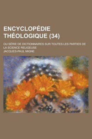 Cover of Encyclopedie Theologique; Ou Serie de Dictionnaires Sur Toutes Les Parties de La Science Religeuse (34 )