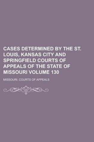 Cover of Cases Determined by the St. Louis, Kansas City and Springfield Courts of Appeals of the State of Missouri Volume 130