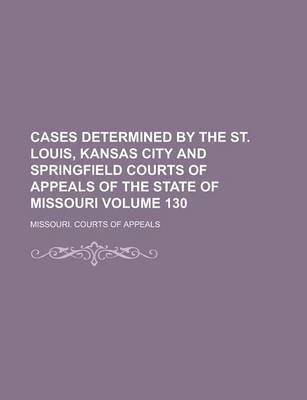 Book cover for Cases Determined by the St. Louis, Kansas City and Springfield Courts of Appeals of the State of Missouri Volume 130