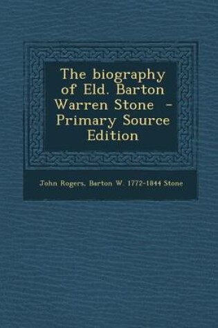 Cover of The Biography of Eld. Barton Warren Stone - Primary Source Edition
