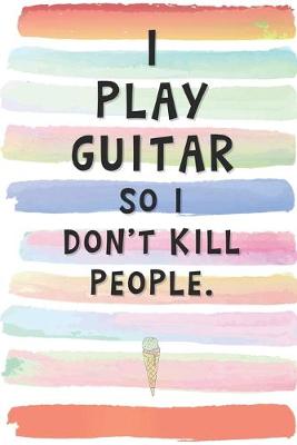 Book cover for I Play Guitar So I Don't Kill People